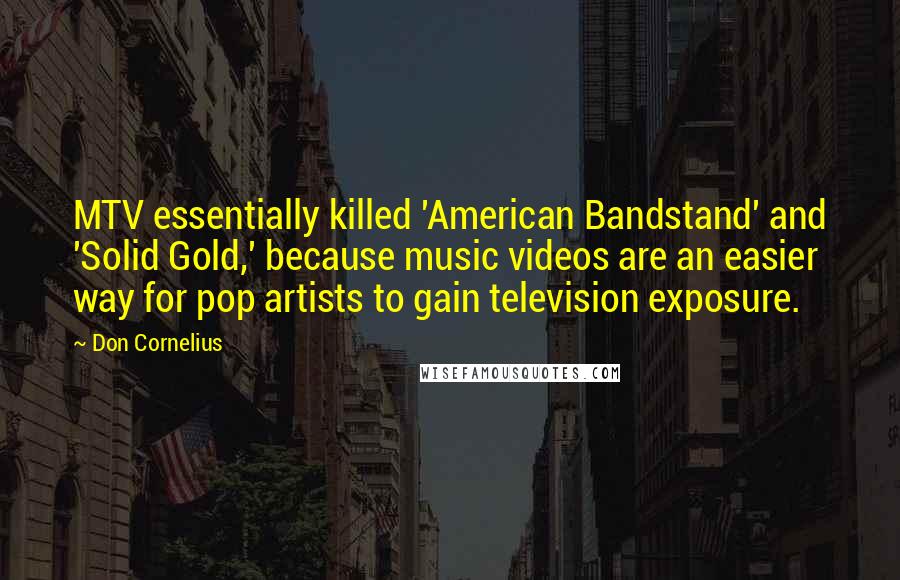 Don Cornelius Quotes: MTV essentially killed 'American Bandstand' and 'Solid Gold,' because music videos are an easier way for pop artists to gain television exposure.