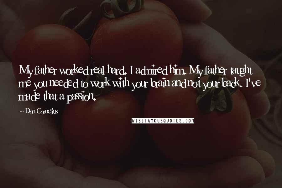Don Cornelius Quotes: My father worked real hard. I admired him. My father taught me you needed to work with your brain and not your back. I've made that a passion.