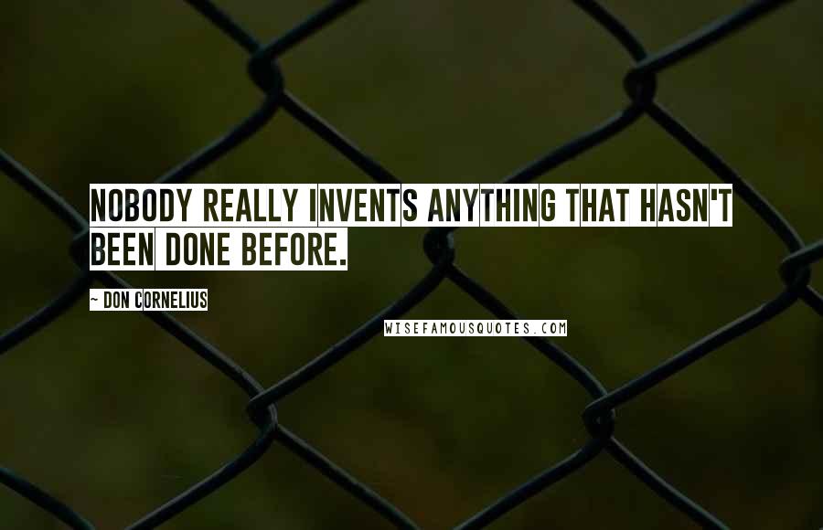 Don Cornelius Quotes: Nobody really invents anything that hasn't been done before.