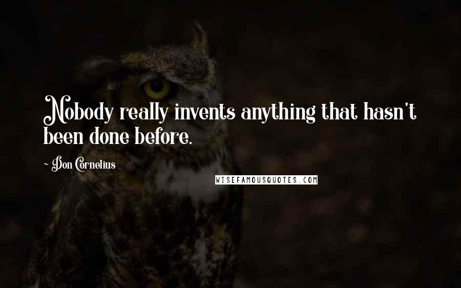 Don Cornelius Quotes: Nobody really invents anything that hasn't been done before.