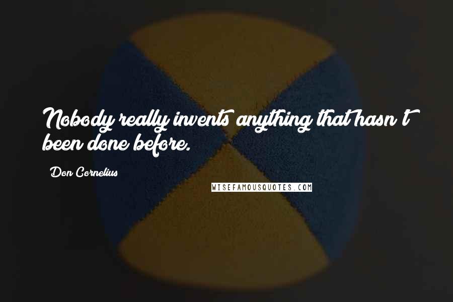 Don Cornelius Quotes: Nobody really invents anything that hasn't been done before.