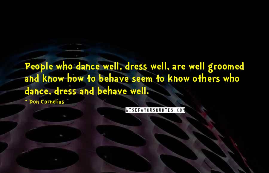 Don Cornelius Quotes: People who dance well, dress well, are well groomed and know how to behave seem to know others who dance, dress and behave well.