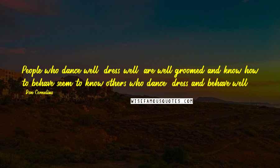 Don Cornelius Quotes: People who dance well, dress well, are well groomed and know how to behave seem to know others who dance, dress and behave well.