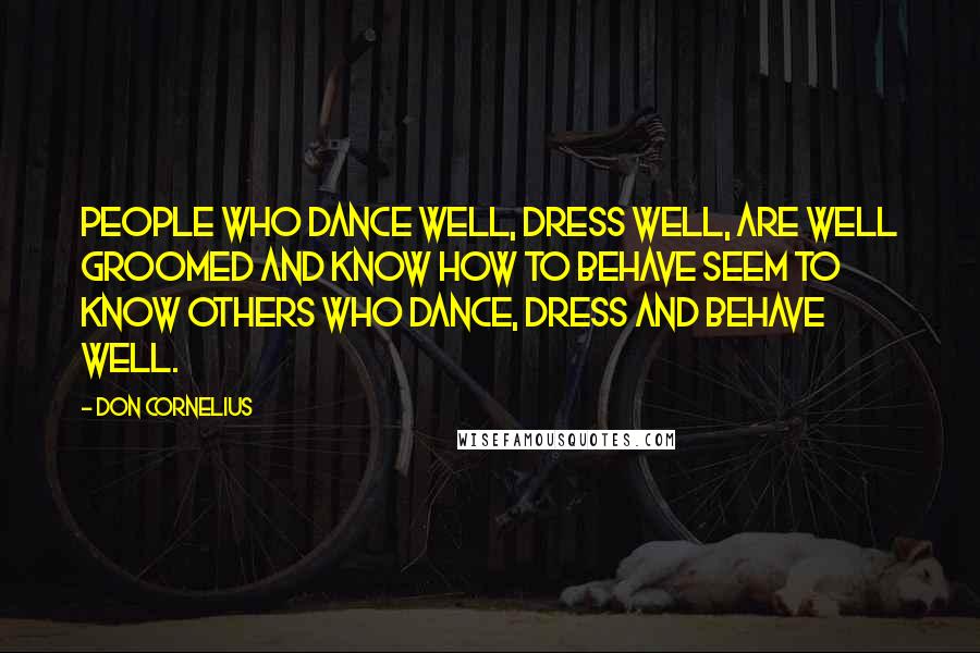Don Cornelius Quotes: People who dance well, dress well, are well groomed and know how to behave seem to know others who dance, dress and behave well.