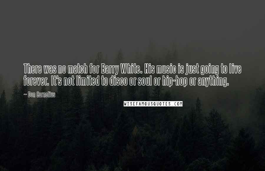 Don Cornelius Quotes: There was no match for Barry White. His music is just going to live forever. It's not limited to disco or soul or hip-hop or anything.