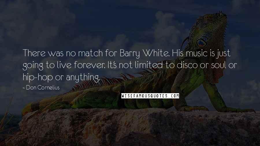 Don Cornelius Quotes: There was no match for Barry White. His music is just going to live forever. It's not limited to disco or soul or hip-hop or anything.
