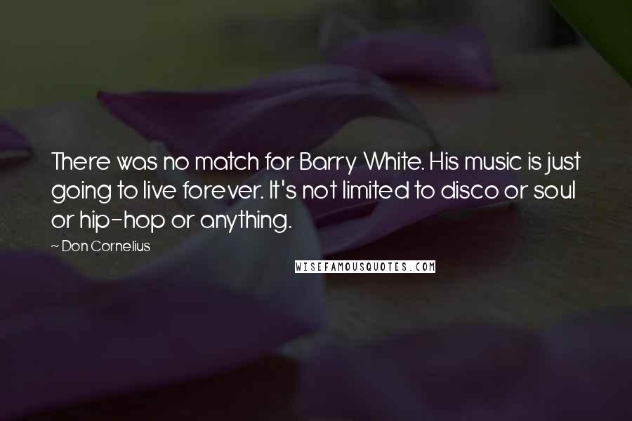 Don Cornelius Quotes: There was no match for Barry White. His music is just going to live forever. It's not limited to disco or soul or hip-hop or anything.