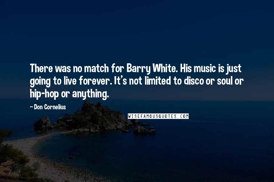 Don Cornelius Quotes: There was no match for Barry White. His music is just going to live forever. It's not limited to disco or soul or hip-hop or anything.