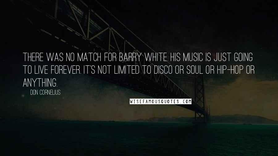 Don Cornelius Quotes: There was no match for Barry White. His music is just going to live forever. It's not limited to disco or soul or hip-hop or anything.