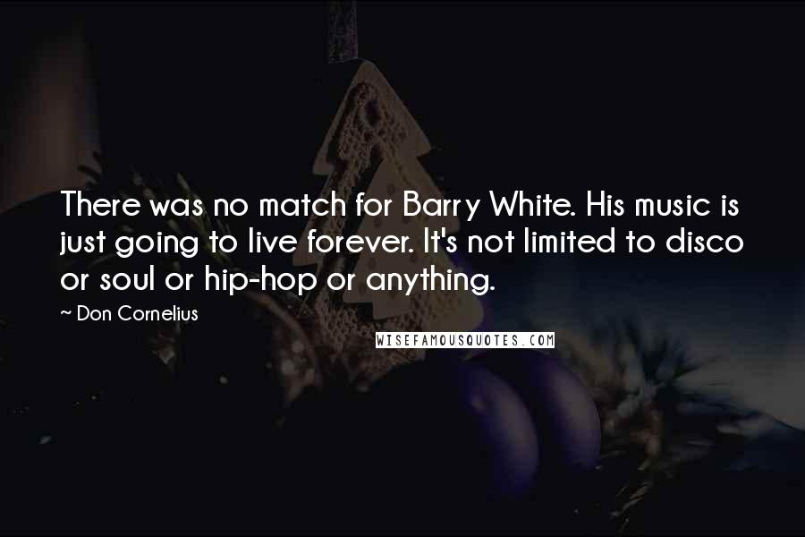 Don Cornelius Quotes: There was no match for Barry White. His music is just going to live forever. It's not limited to disco or soul or hip-hop or anything.