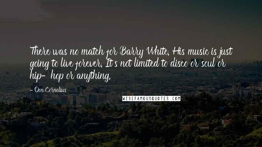Don Cornelius Quotes: There was no match for Barry White. His music is just going to live forever. It's not limited to disco or soul or hip-hop or anything.