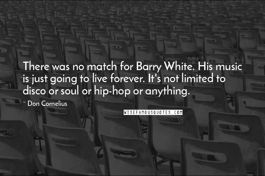 Don Cornelius Quotes: There was no match for Barry White. His music is just going to live forever. It's not limited to disco or soul or hip-hop or anything.