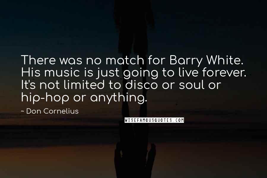 Don Cornelius Quotes: There was no match for Barry White. His music is just going to live forever. It's not limited to disco or soul or hip-hop or anything.