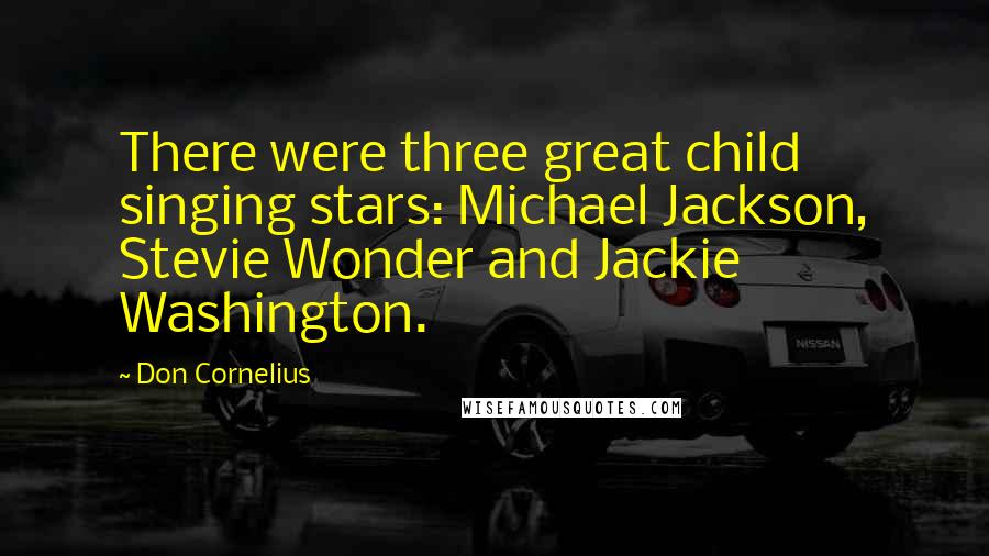 Don Cornelius Quotes: There were three great child singing stars: Michael Jackson, Stevie Wonder and Jackie Washington.