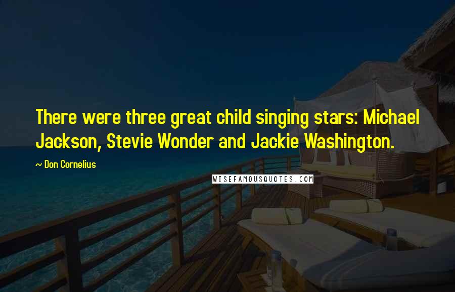 Don Cornelius Quotes: There were three great child singing stars: Michael Jackson, Stevie Wonder and Jackie Washington.