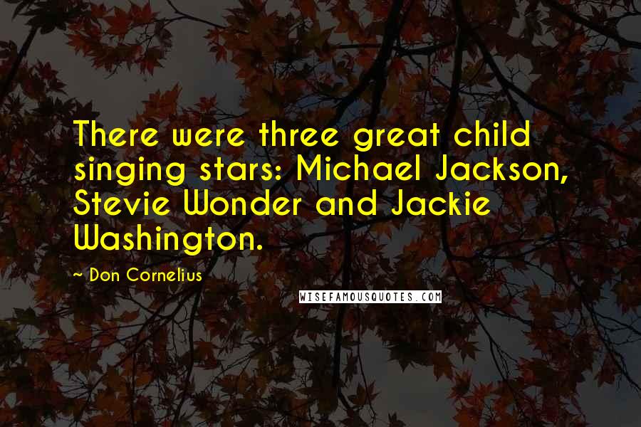 Don Cornelius Quotes: There were three great child singing stars: Michael Jackson, Stevie Wonder and Jackie Washington.