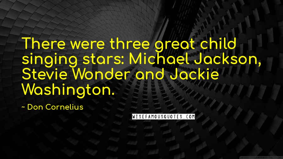 Don Cornelius Quotes: There were three great child singing stars: Michael Jackson, Stevie Wonder and Jackie Washington.