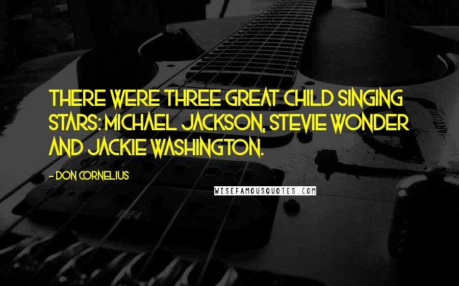 Don Cornelius Quotes: There were three great child singing stars: Michael Jackson, Stevie Wonder and Jackie Washington.