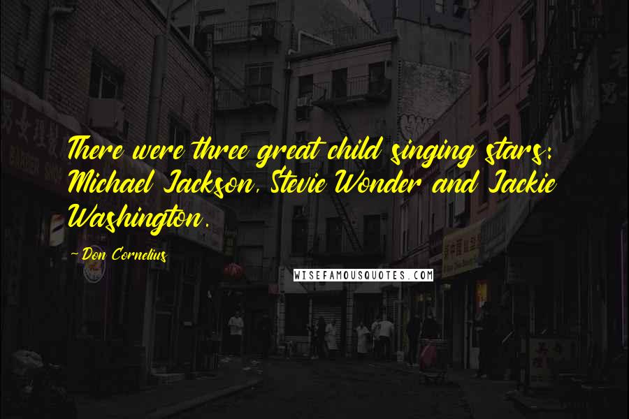 Don Cornelius Quotes: There were three great child singing stars: Michael Jackson, Stevie Wonder and Jackie Washington.