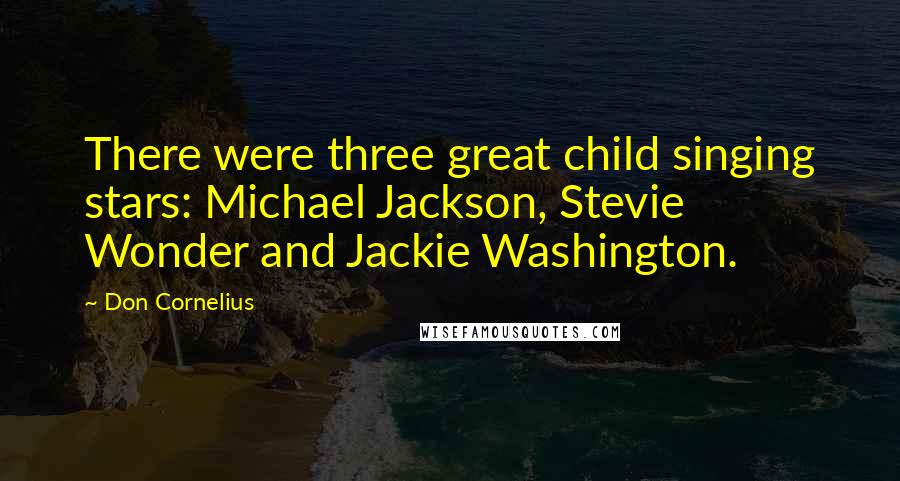 Don Cornelius Quotes: There were three great child singing stars: Michael Jackson, Stevie Wonder and Jackie Washington.