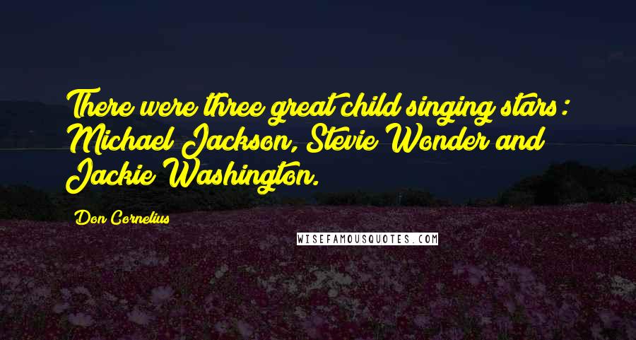 Don Cornelius Quotes: There were three great child singing stars: Michael Jackson, Stevie Wonder and Jackie Washington.