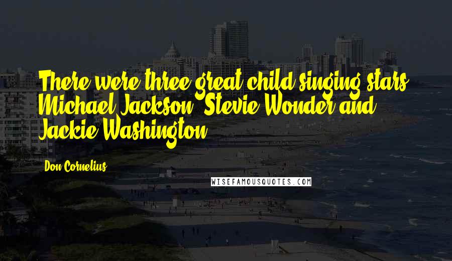 Don Cornelius Quotes: There were three great child singing stars: Michael Jackson, Stevie Wonder and Jackie Washington.