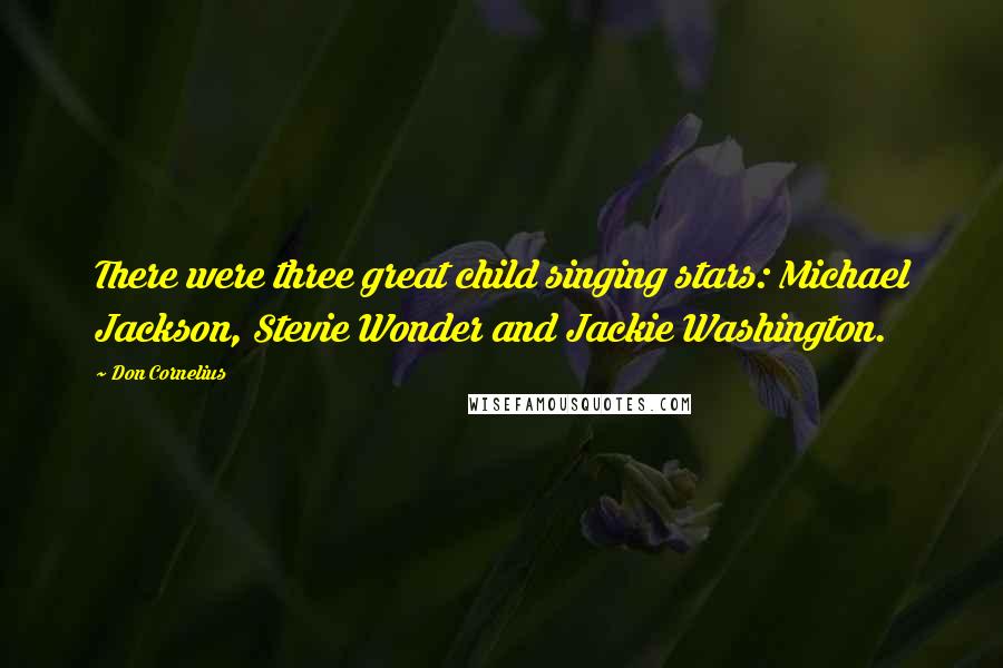 Don Cornelius Quotes: There were three great child singing stars: Michael Jackson, Stevie Wonder and Jackie Washington.