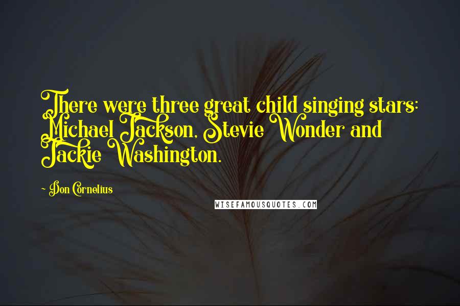 Don Cornelius Quotes: There were three great child singing stars: Michael Jackson, Stevie Wonder and Jackie Washington.