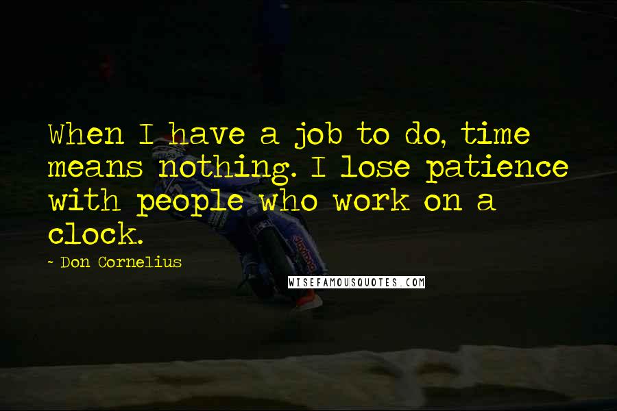 Don Cornelius Quotes: When I have a job to do, time means nothing. I lose patience with people who work on a clock.