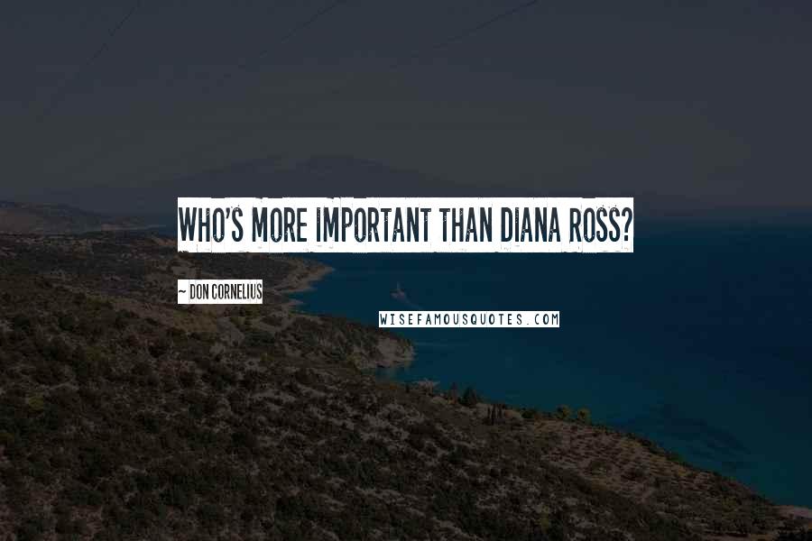 Don Cornelius Quotes: Who's more important than Diana Ross?