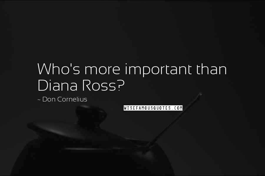 Don Cornelius Quotes: Who's more important than Diana Ross?