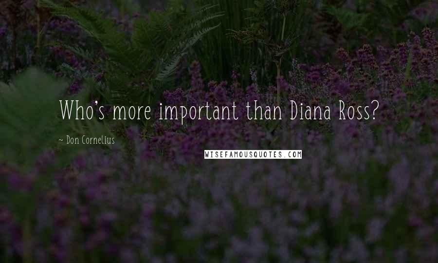 Don Cornelius Quotes: Who's more important than Diana Ross?
