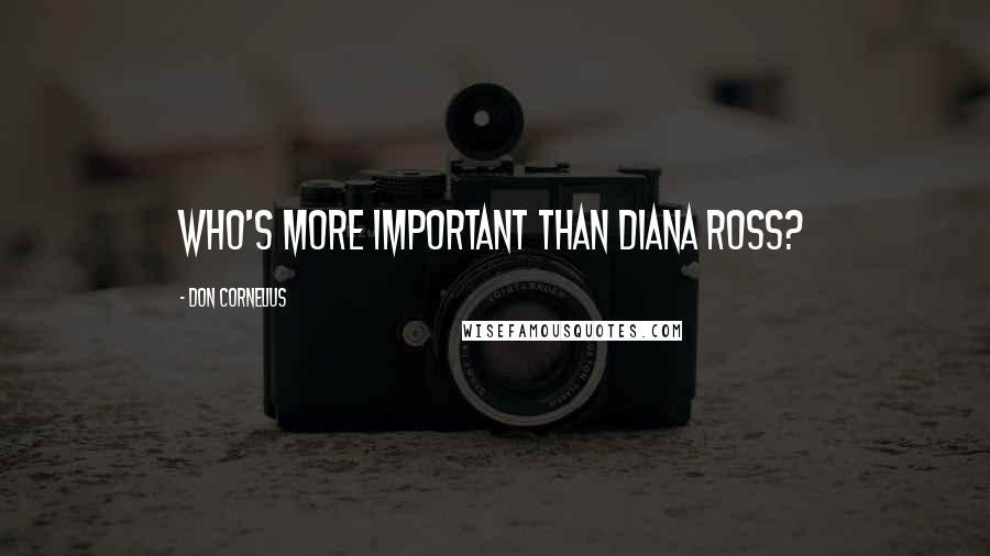 Don Cornelius Quotes: Who's more important than Diana Ross?