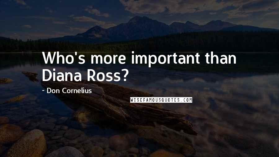 Don Cornelius Quotes: Who's more important than Diana Ross?