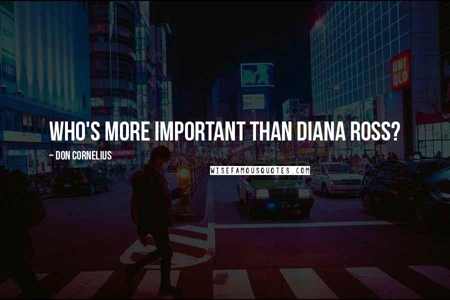 Don Cornelius Quotes: Who's more important than Diana Ross?