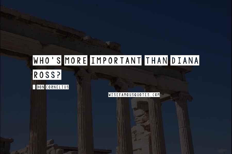 Don Cornelius Quotes: Who's more important than Diana Ross?