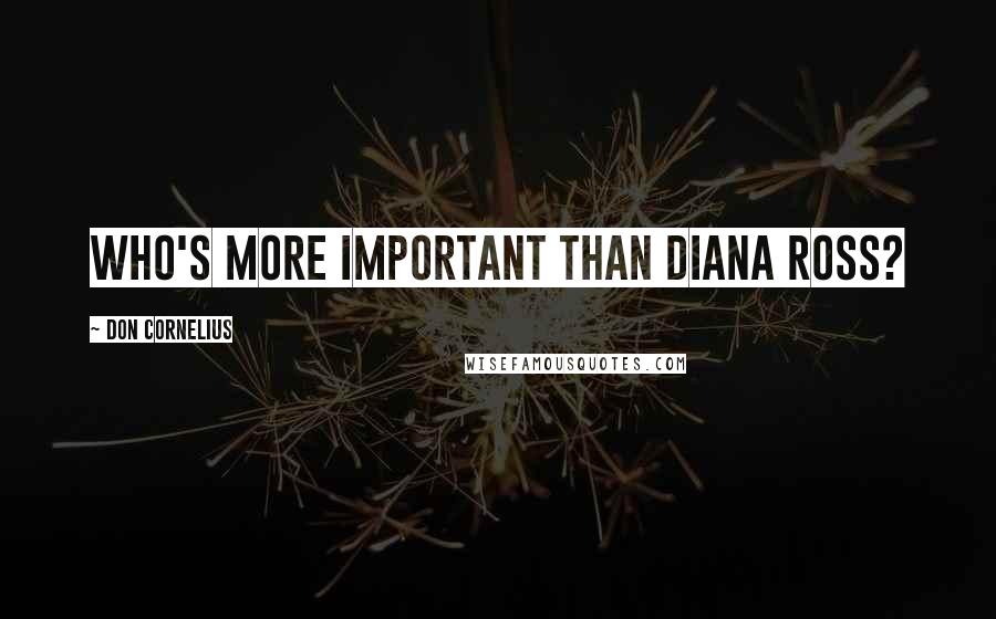 Don Cornelius Quotes: Who's more important than Diana Ross?