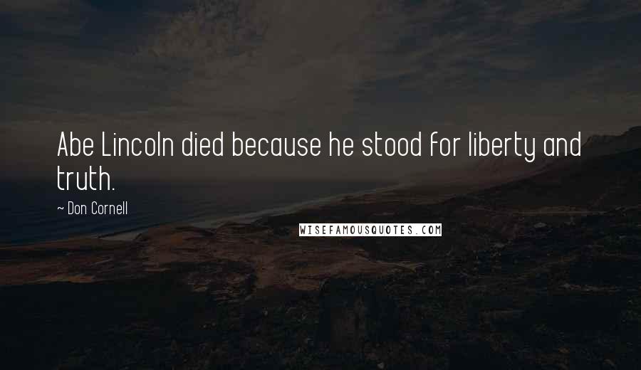 Don Cornell Quotes: Abe Lincoln died because he stood for liberty and truth.