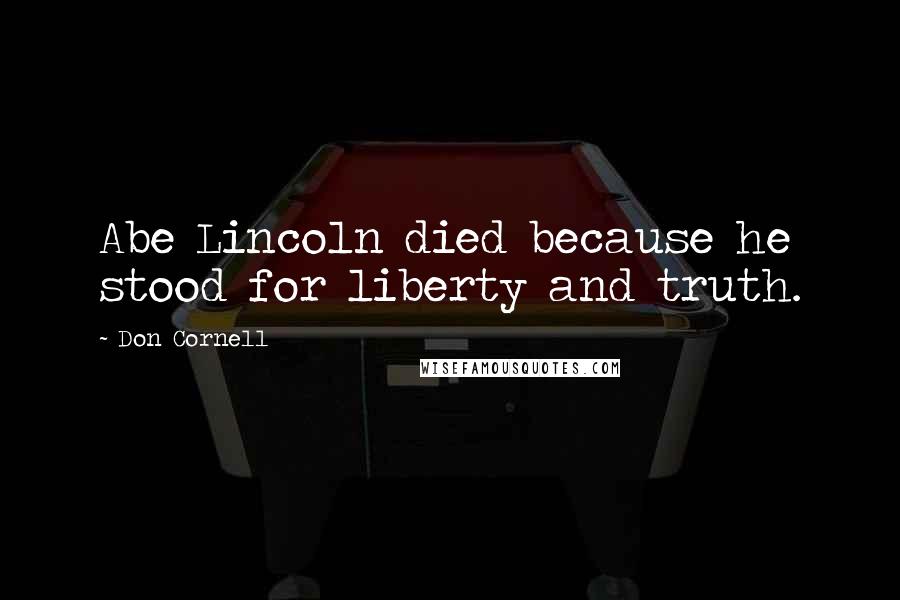 Don Cornell Quotes: Abe Lincoln died because he stood for liberty and truth.