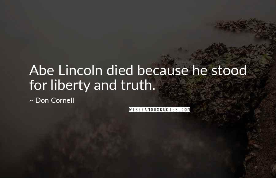 Don Cornell Quotes: Abe Lincoln died because he stood for liberty and truth.