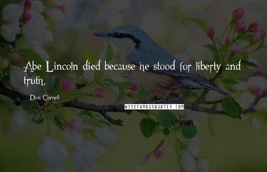 Don Cornell Quotes: Abe Lincoln died because he stood for liberty and truth.
