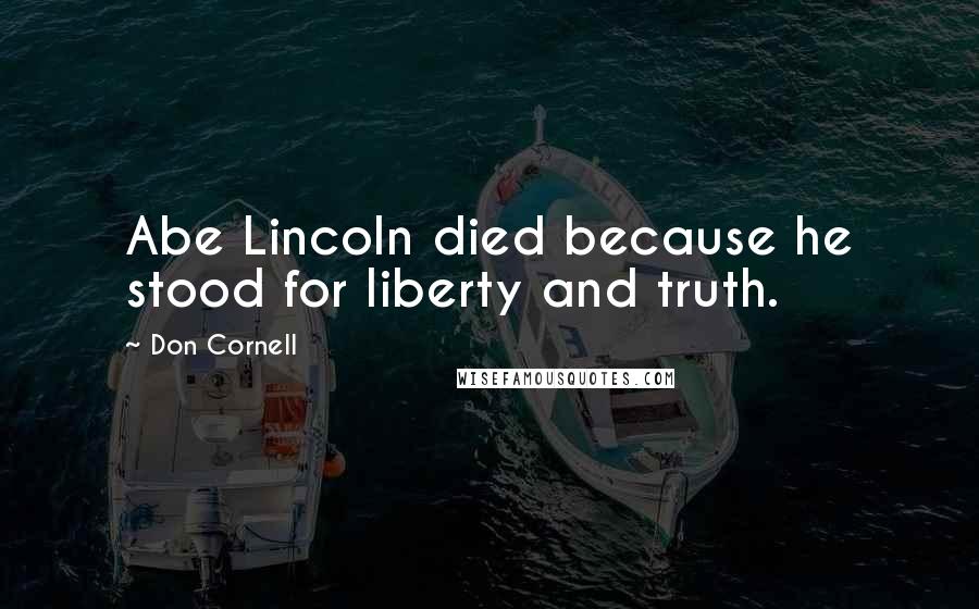 Don Cornell Quotes: Abe Lincoln died because he stood for liberty and truth.