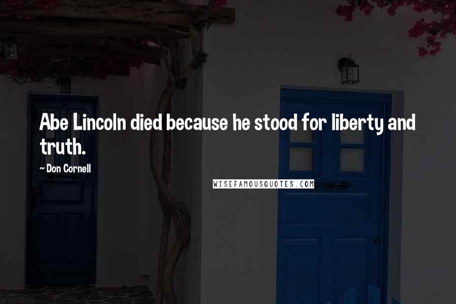 Don Cornell Quotes: Abe Lincoln died because he stood for liberty and truth.
