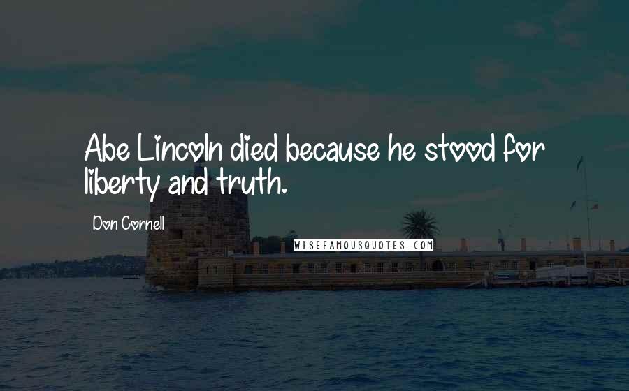 Don Cornell Quotes: Abe Lincoln died because he stood for liberty and truth.