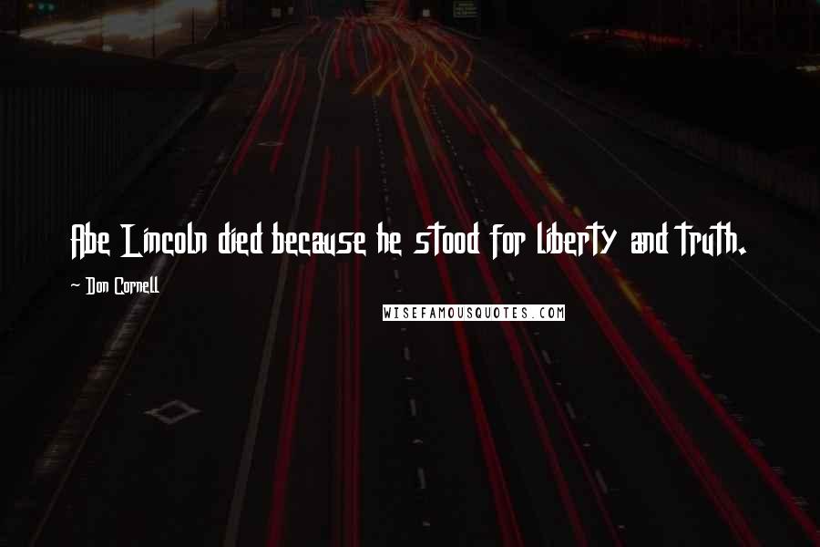 Don Cornell Quotes: Abe Lincoln died because he stood for liberty and truth.