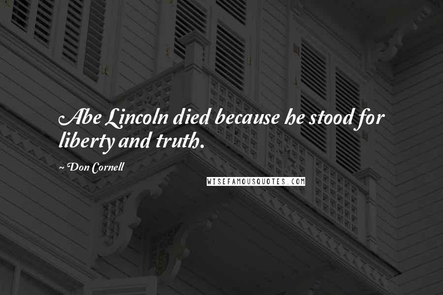 Don Cornell Quotes: Abe Lincoln died because he stood for liberty and truth.