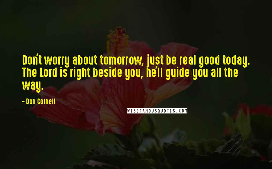 Don Cornell Quotes: Don't worry about tomorrow, just be real good today. The Lord is right beside you, he'll guide you all the way.