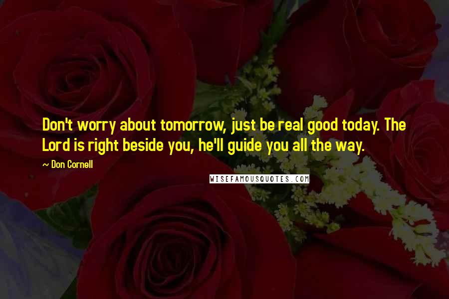 Don Cornell Quotes: Don't worry about tomorrow, just be real good today. The Lord is right beside you, he'll guide you all the way.