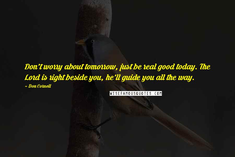 Don Cornell Quotes: Don't worry about tomorrow, just be real good today. The Lord is right beside you, he'll guide you all the way.