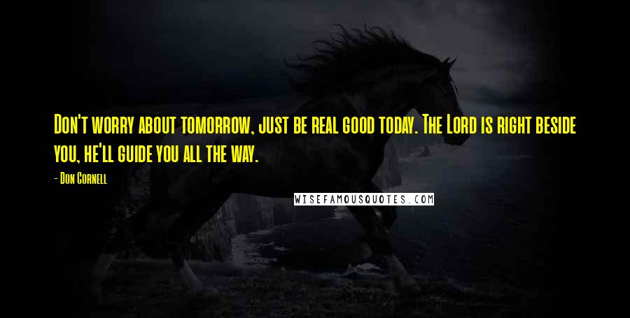 Don Cornell Quotes: Don't worry about tomorrow, just be real good today. The Lord is right beside you, he'll guide you all the way.